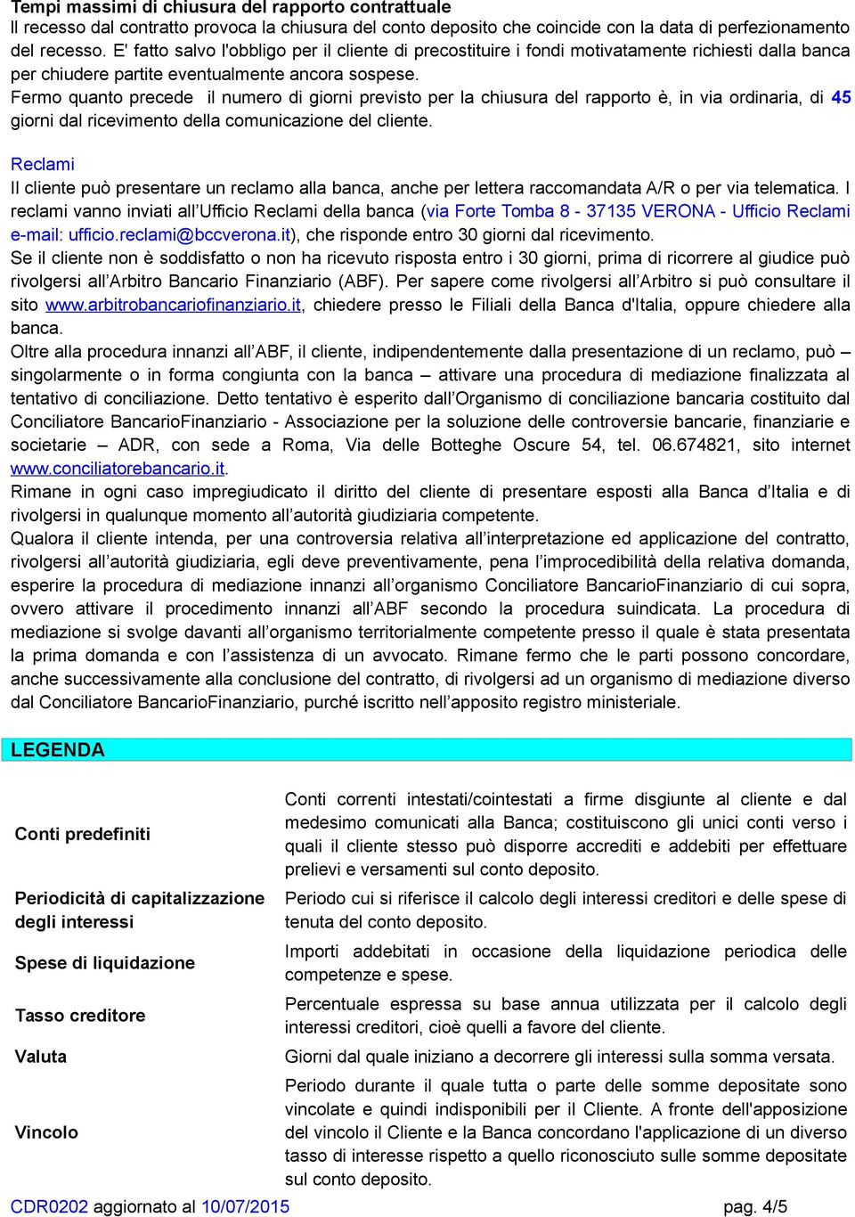 Fermo quanto precede il numero di giorni previsto per la chiusura del rapporto è, in via ordinaria, di 45 giorni dal ricevimento della comunicazione del cliente.