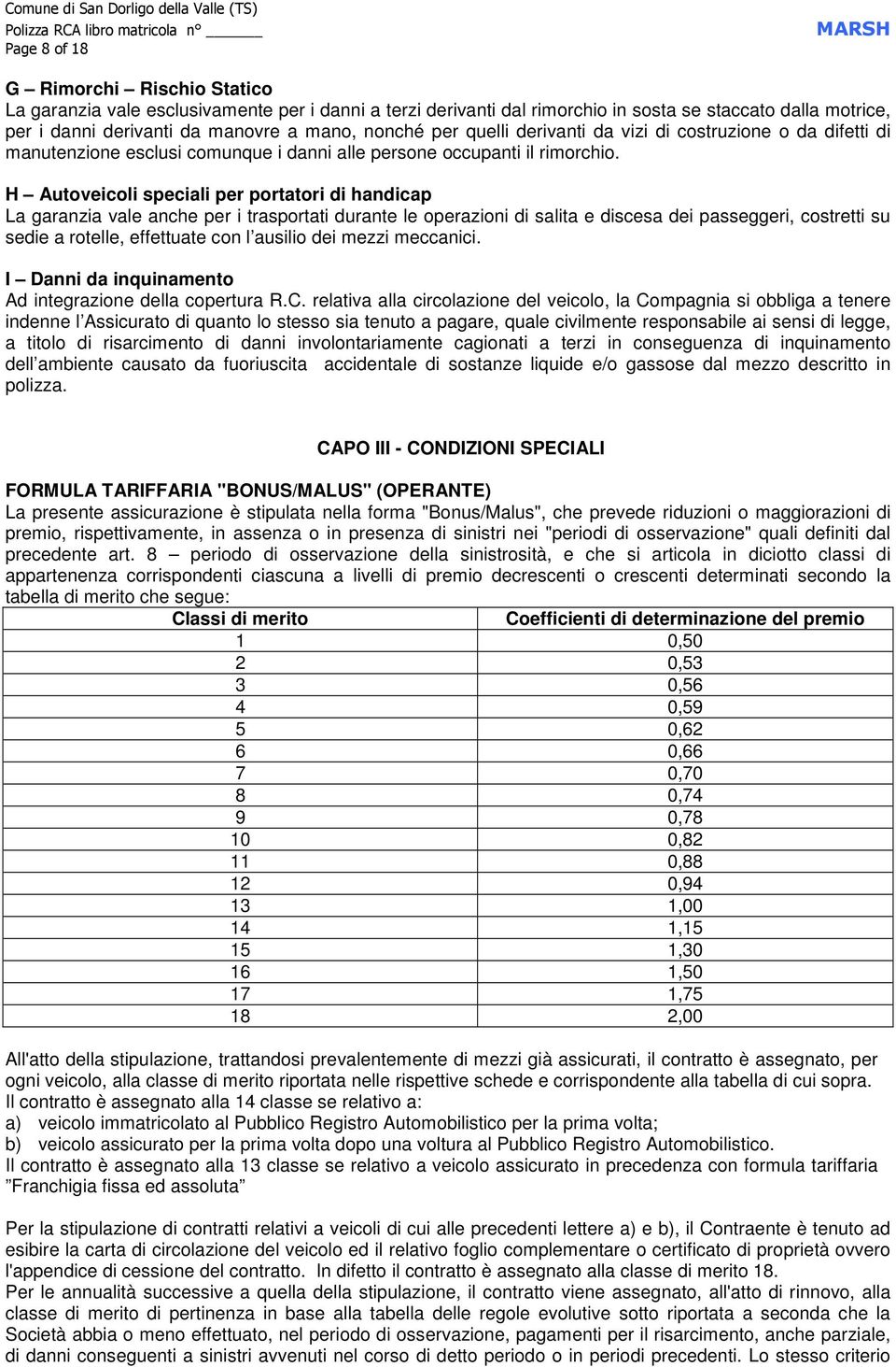 H Autoveicoli speciali per portatori di handicap La garanzia vale anche per i trasportati durante le operazioni di salita e discesa dei passeggeri, costretti su sedie a rotelle, effettuate con l