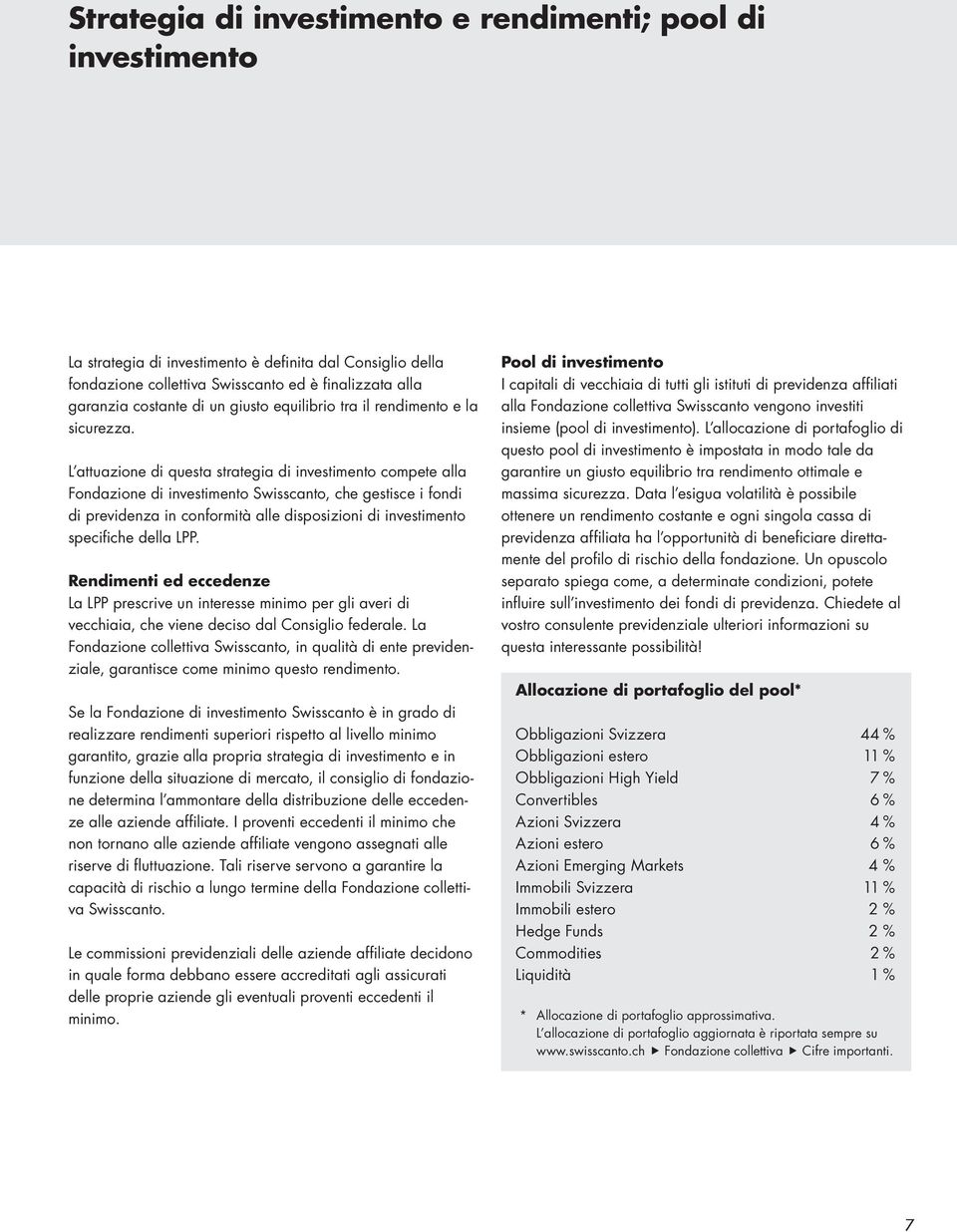 L attuazione di questa strategia di investimento compete alla Fondazione di investimento Swisscanto, che gestisce i fondi di previdenza in conformità alle disposizioni di investimento specifiche