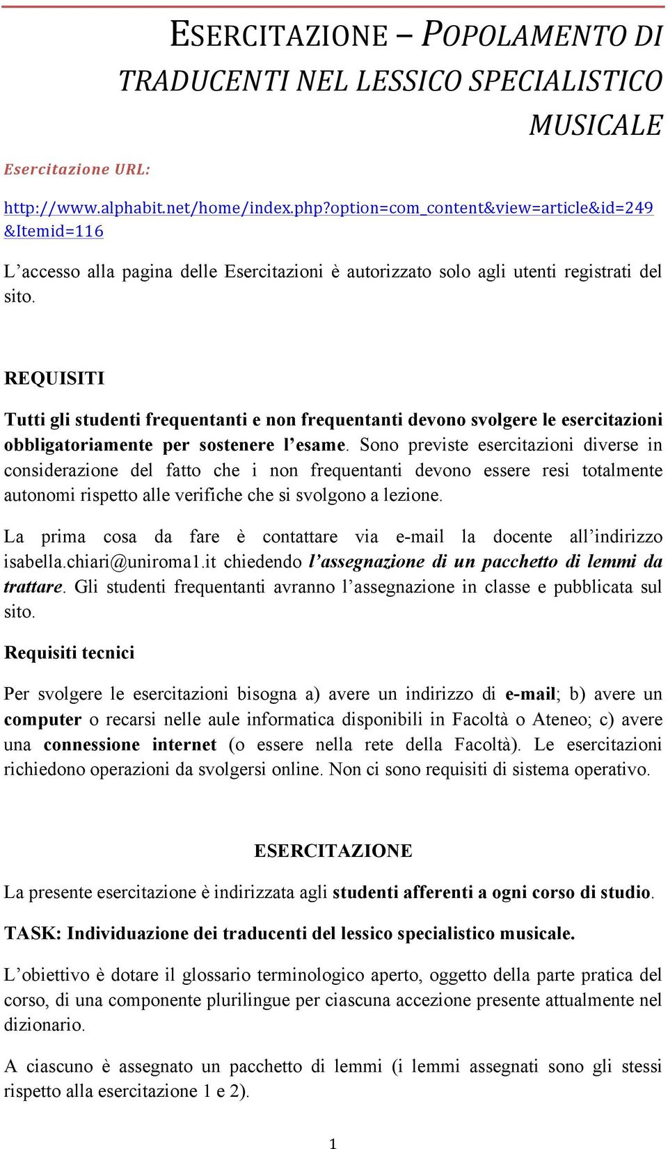 REQUISITI Tutti gli studenti frequentanti e non frequentanti devono svolgere le esercitazioni obbligatoriamente per sostenere l esame.