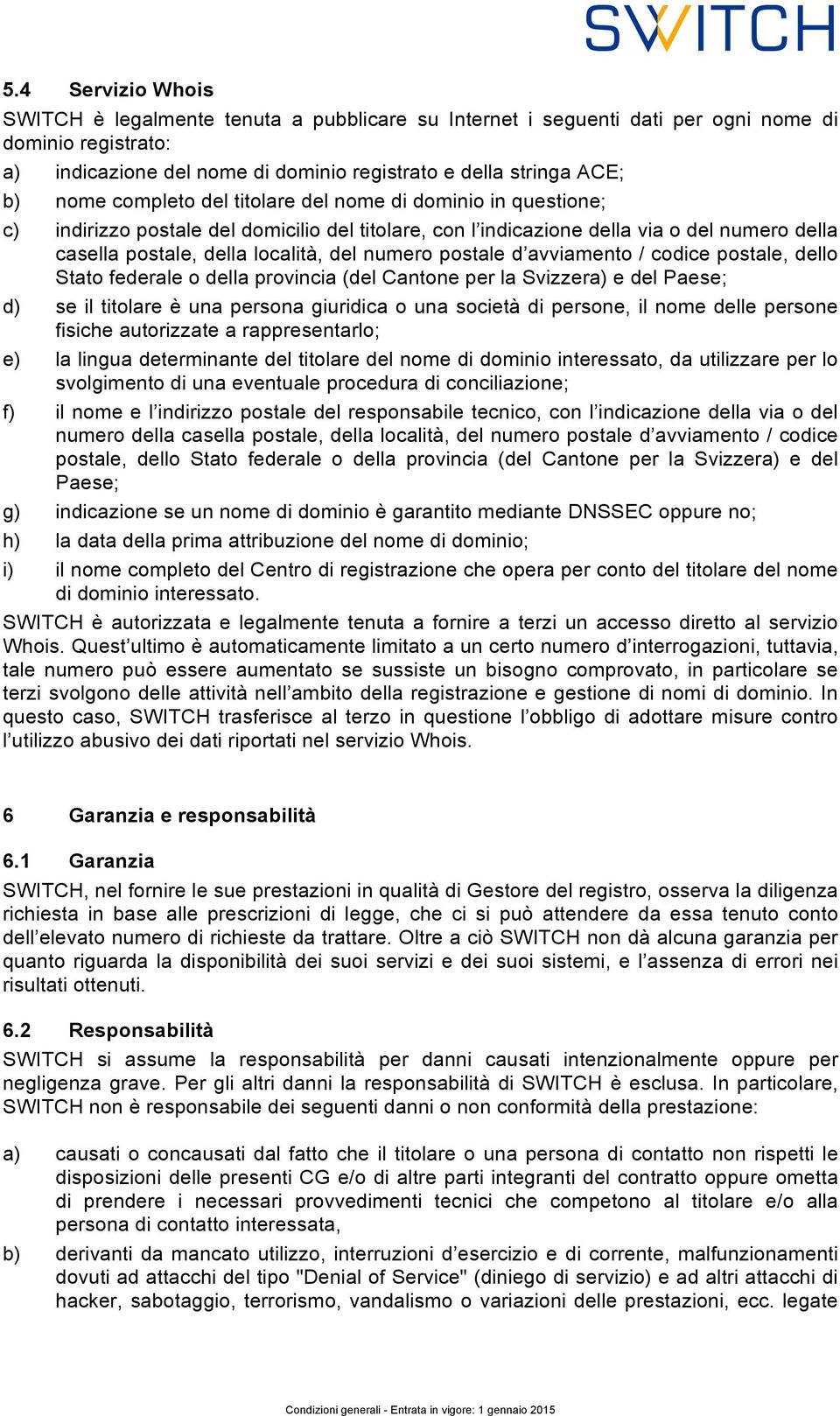 postale d avviamento / codice postale, dello Stato federale o della provincia (del Cantone per la Svizzera) e del Paese; d) se il titolare è una persona giuridica o una società di persone, il nome