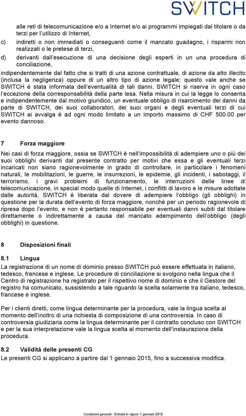 azione contrattuale, di azione da atto illecito (inclusa la negligenza) oppure di un altro tipo di azione legale; questo vale anche se SWITCH è stata informata dell eventualità di tali danni.