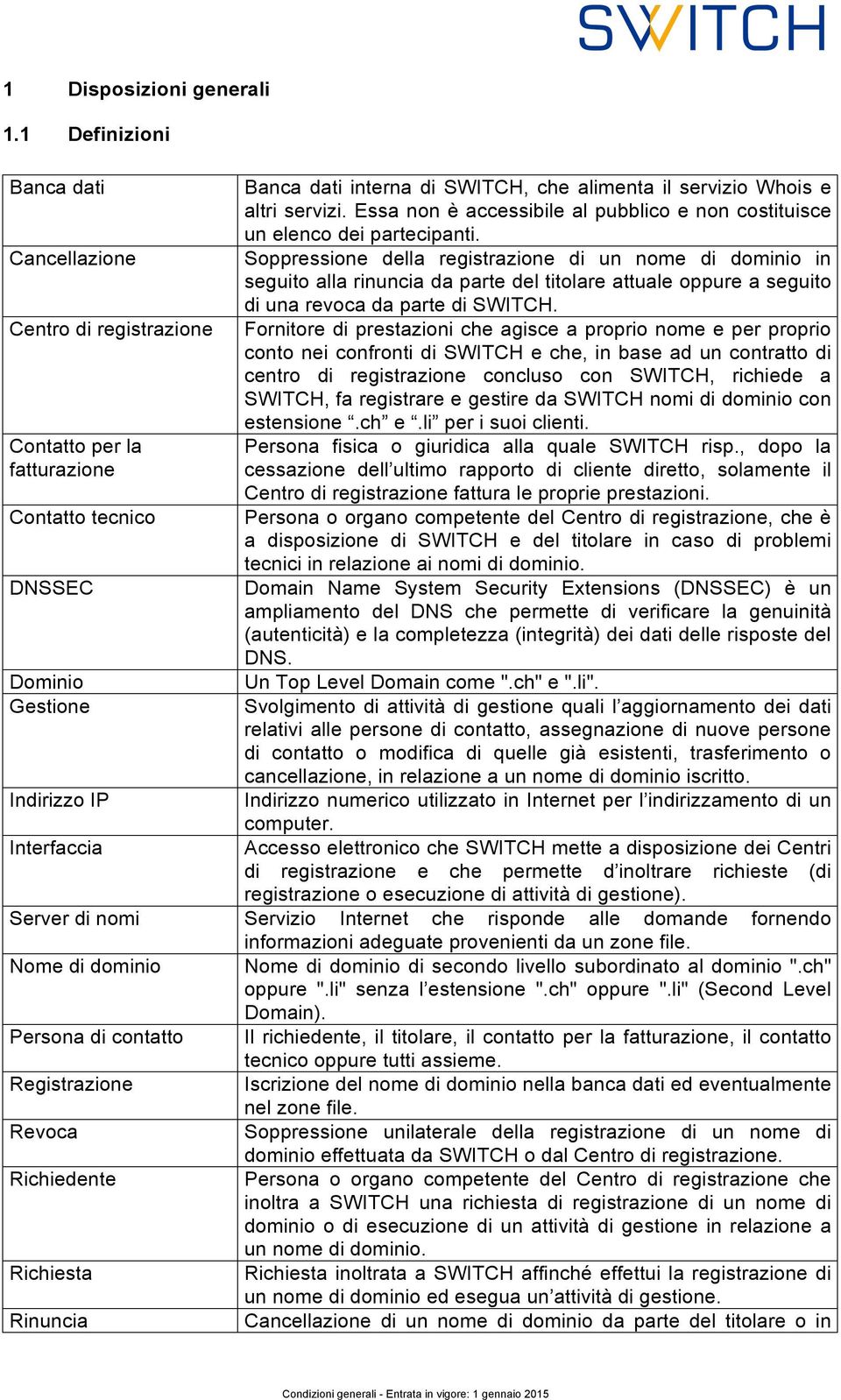 Cancellazione Soppressione della registrazione di un nome di dominio in seguito alla rinuncia da parte del titolare attuale oppure a seguito di una revoca da parte di SWITCH.