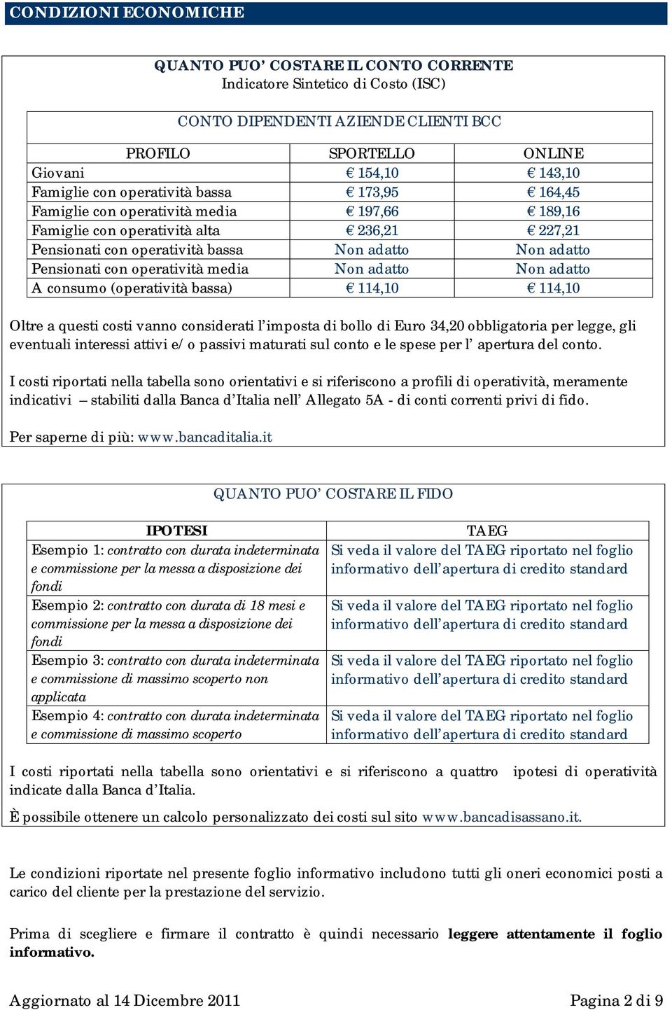 con operatività media Non adatto Non adatto A consumo (operatività bassa) 114,10 114,10 Oltre a questi costi vanno considerati l imposta di bollo di Euro 34,20 obbligatoria per legge, gli eventuali