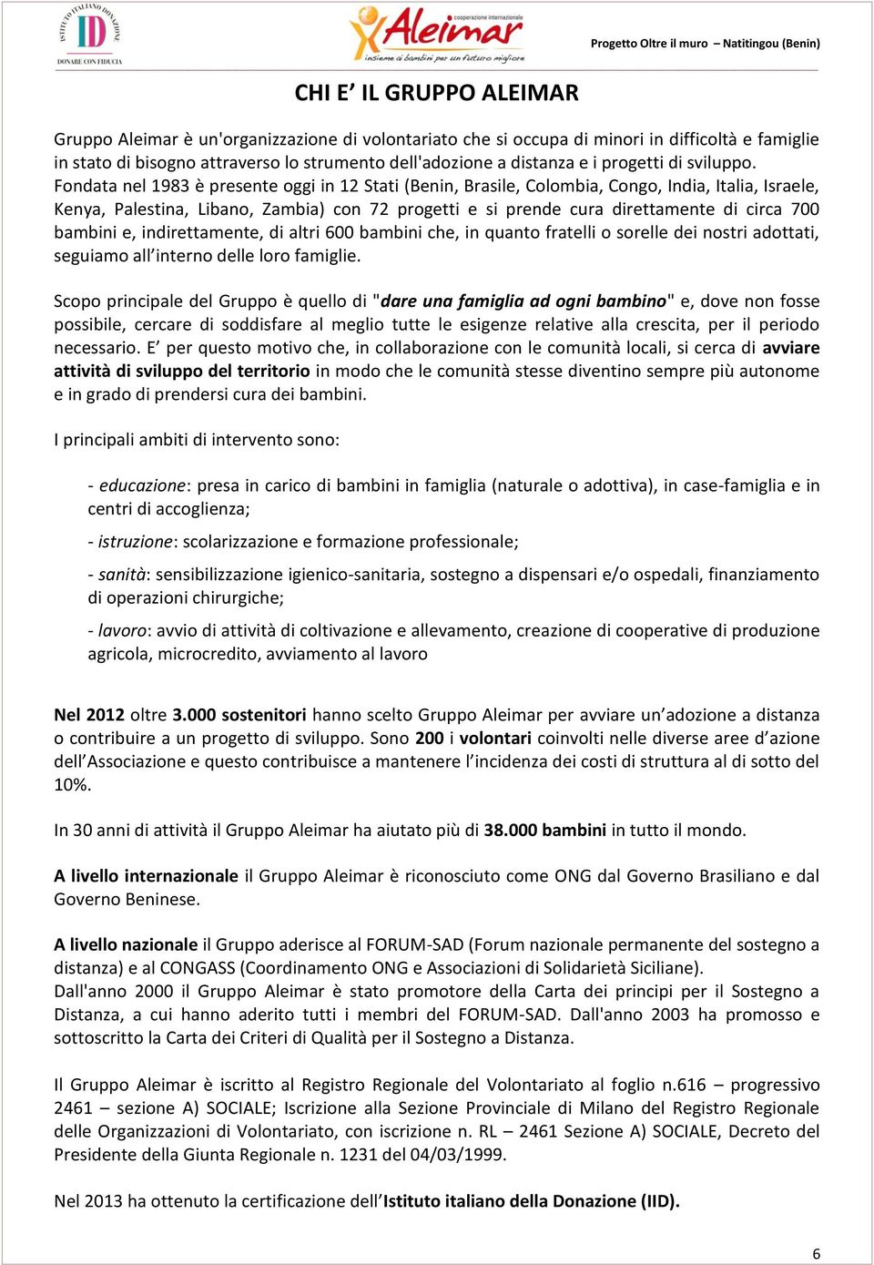 bambini e, indirettamente, di altri 600 bambini che, in quanto fratelli o sorelle dei nostri adottati, Scopo principale del Gruppo è quello di "dare una famiglia ad ogni bambino" e, dove non fosse