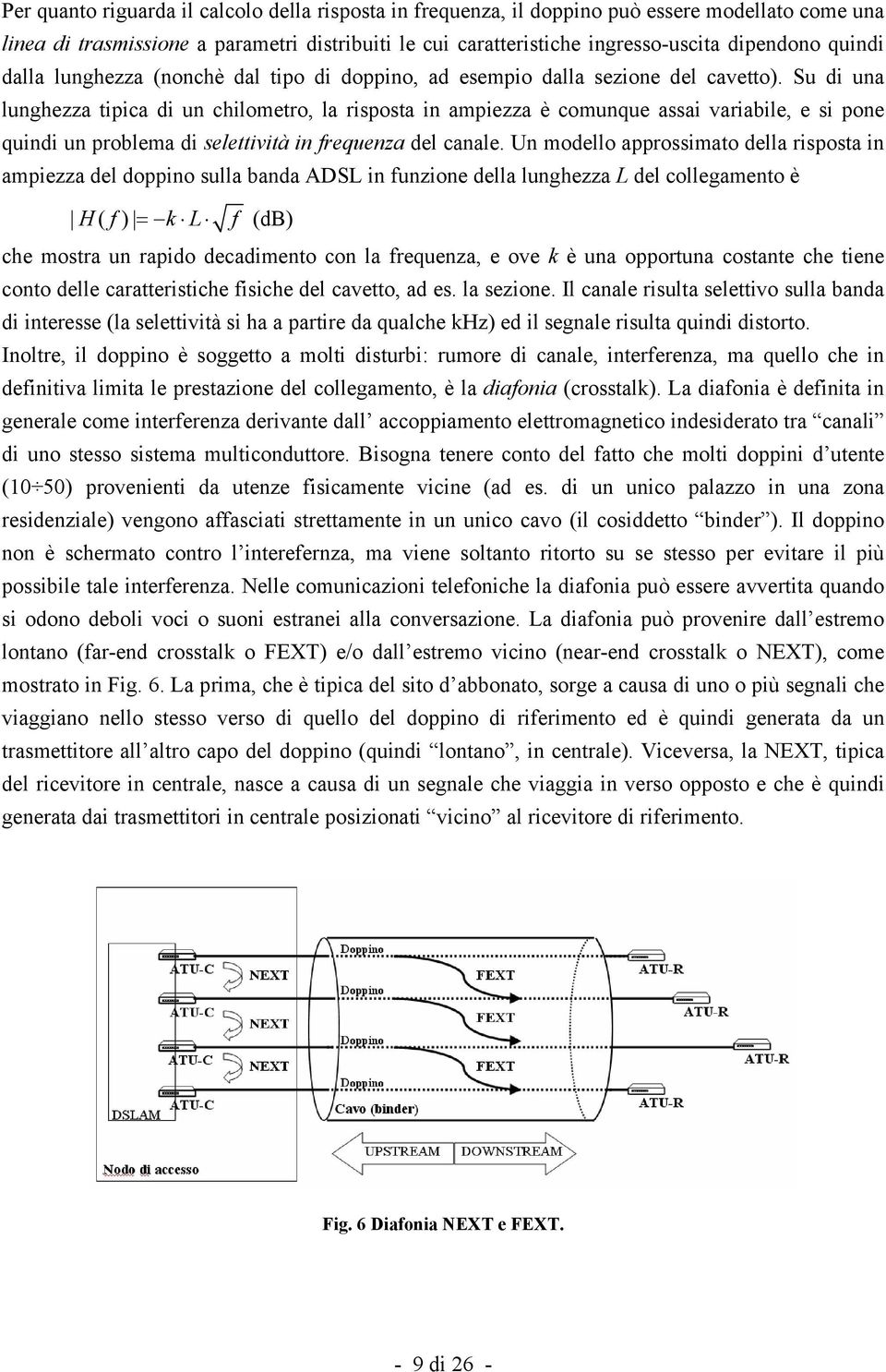 Su di una lunghezza tipica di un chilometro, la risposta in ampiezza è comunque assai variabile, e si pone quindi un problema di selettività in frequenza del canale.