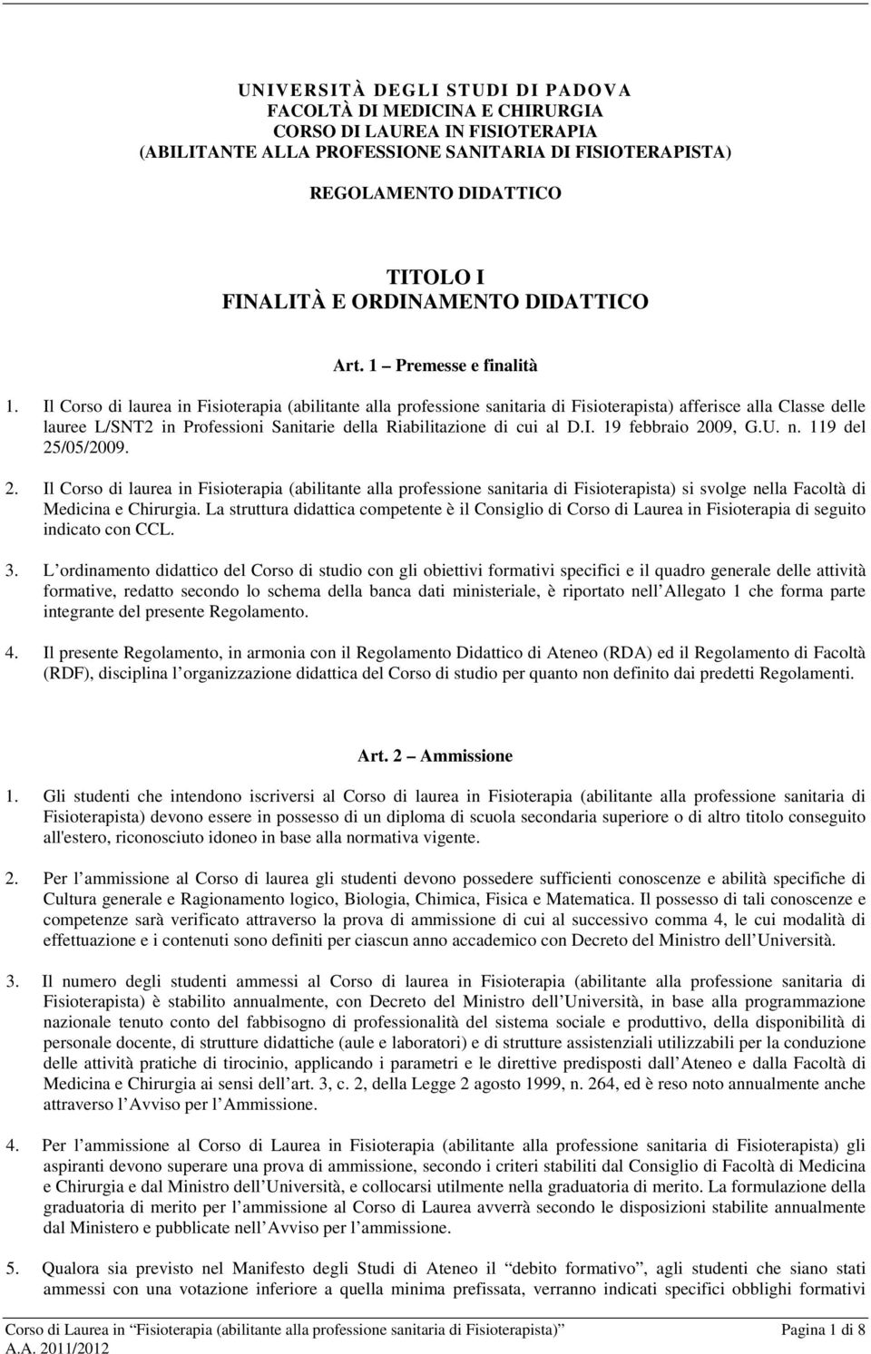 Il Corso di laurea in Fisioterapia (abilitante alla professione sanitaria di Fisioterapista) afferisce alla Classe delle lauree L/SNT2 in Professioni Sanitarie della Riabilitazione di cui al D.I. 19 febbraio 2009, G.