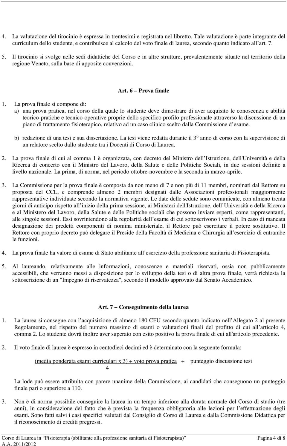 Il tirocinio si svolge nelle sedi didattiche del Corso e in altre strutture, prevalentemente situate nel territorio della regione Veneto, sulla base di apposite convenzioni. Art. 6 Prova finale 1.