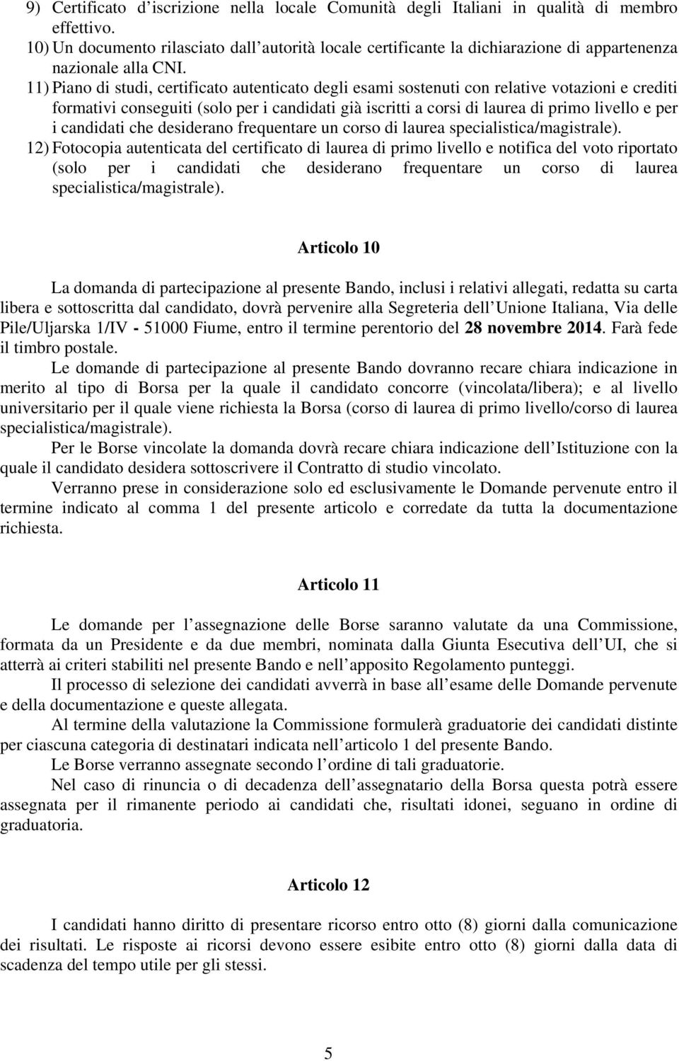 11) Piano di studi, certificato autenticato degli esami sostenuti con relative votazioni e crediti formativi conseguiti (solo per i candidati già iscritti a corsi di laurea di primo livello e per i