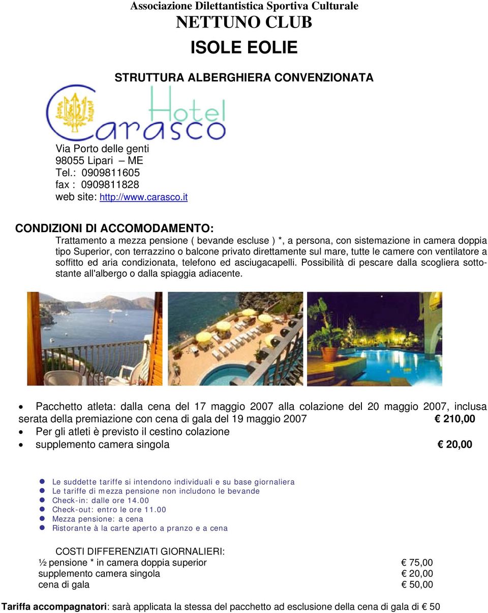 it CONDIZIONI DI ACCOMODAMENTO: Trattamento a mezza pensione ( bevande escluse ) *, a persona, con sistemazione in camera doppia tipo Superior, con terrazzino o balcone privato direttamente sul mare,