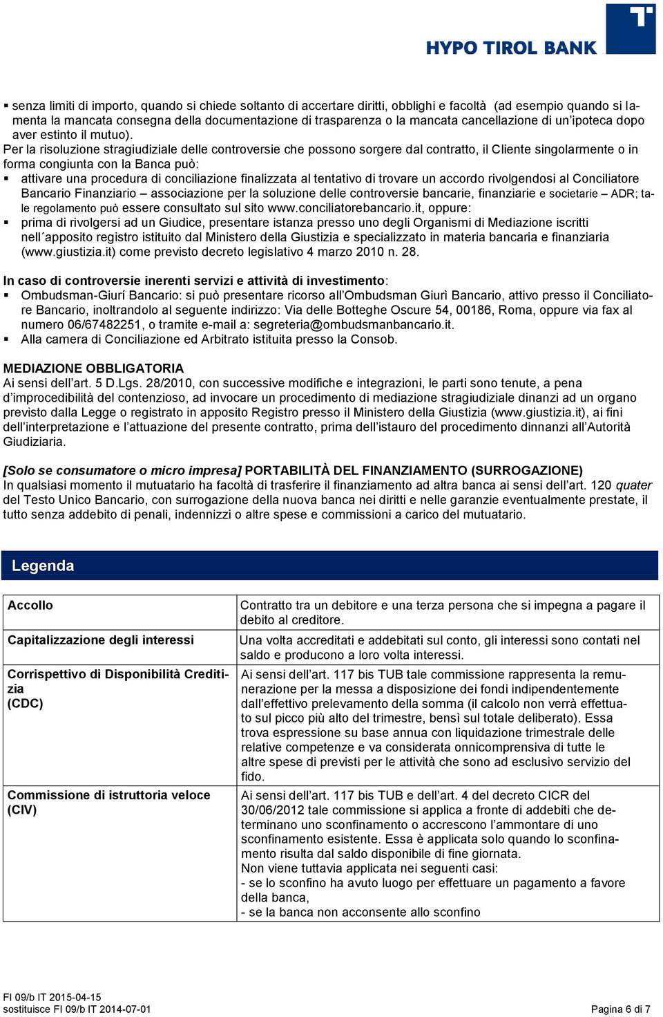 Per la risoluzione stragiudiziale delle controversie che possono sorgere dal contratto, il Cliente singolarmente o in forma congiunta con la Banca può: attivare una procedura di conciliazione