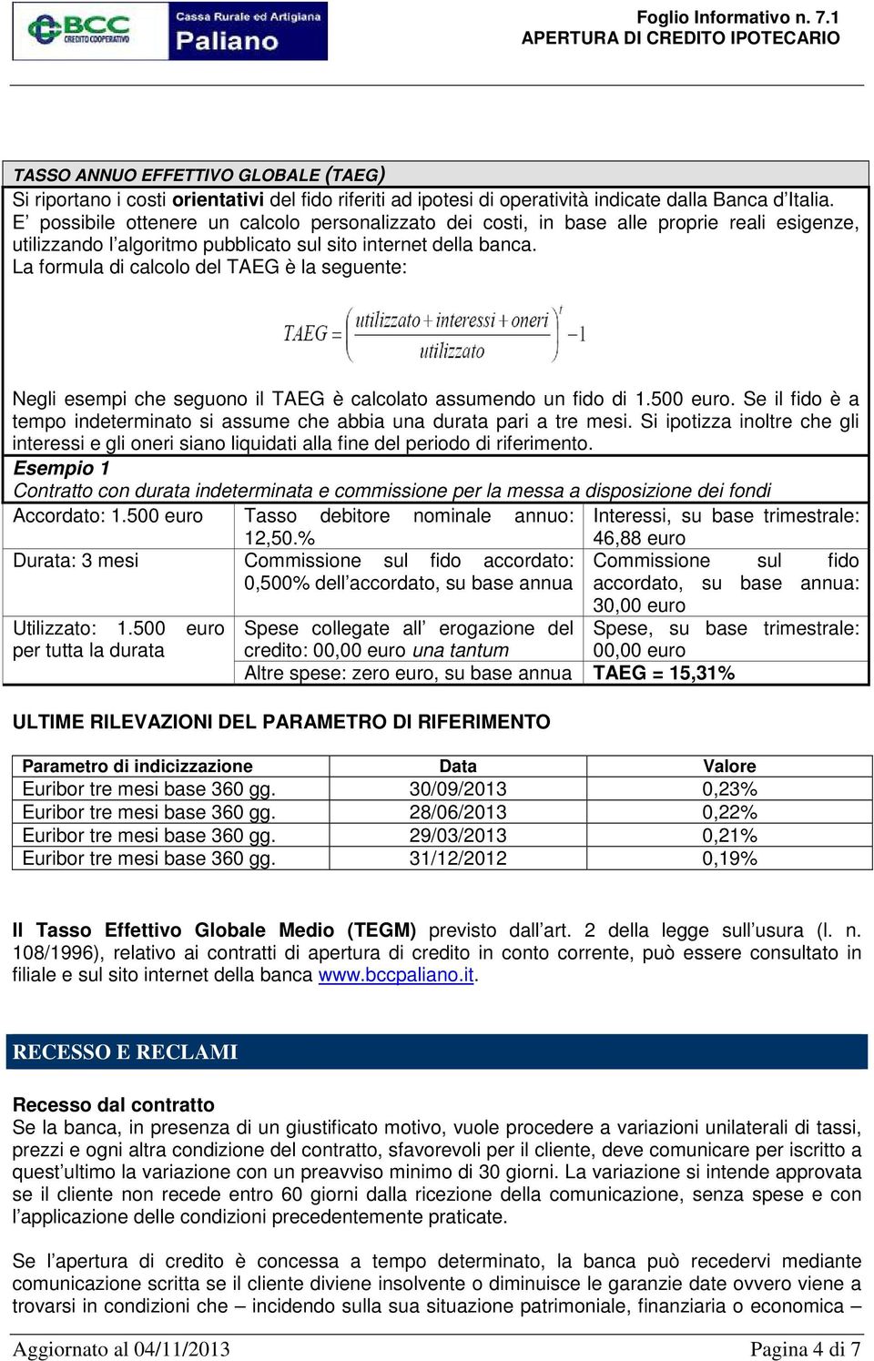 La formula di calcolo del TAEG è la seguente: Negli esempi che seguono il TAEG è calcolato assumendo un fido di 1.500 euro.