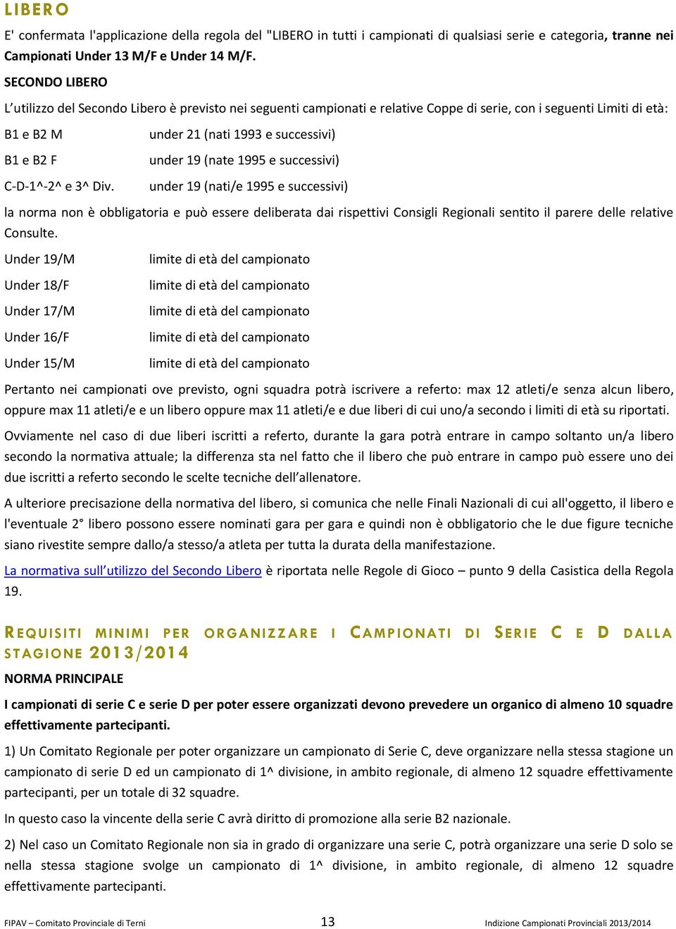 under 21 (nati 1993 e successivi) under 19 (nate 1995 e successivi) under 19 (nati/e 1995 e successivi) la norma non è obbligatoria e può essere deliberata dai rispettivi Consigli Regionali sentito