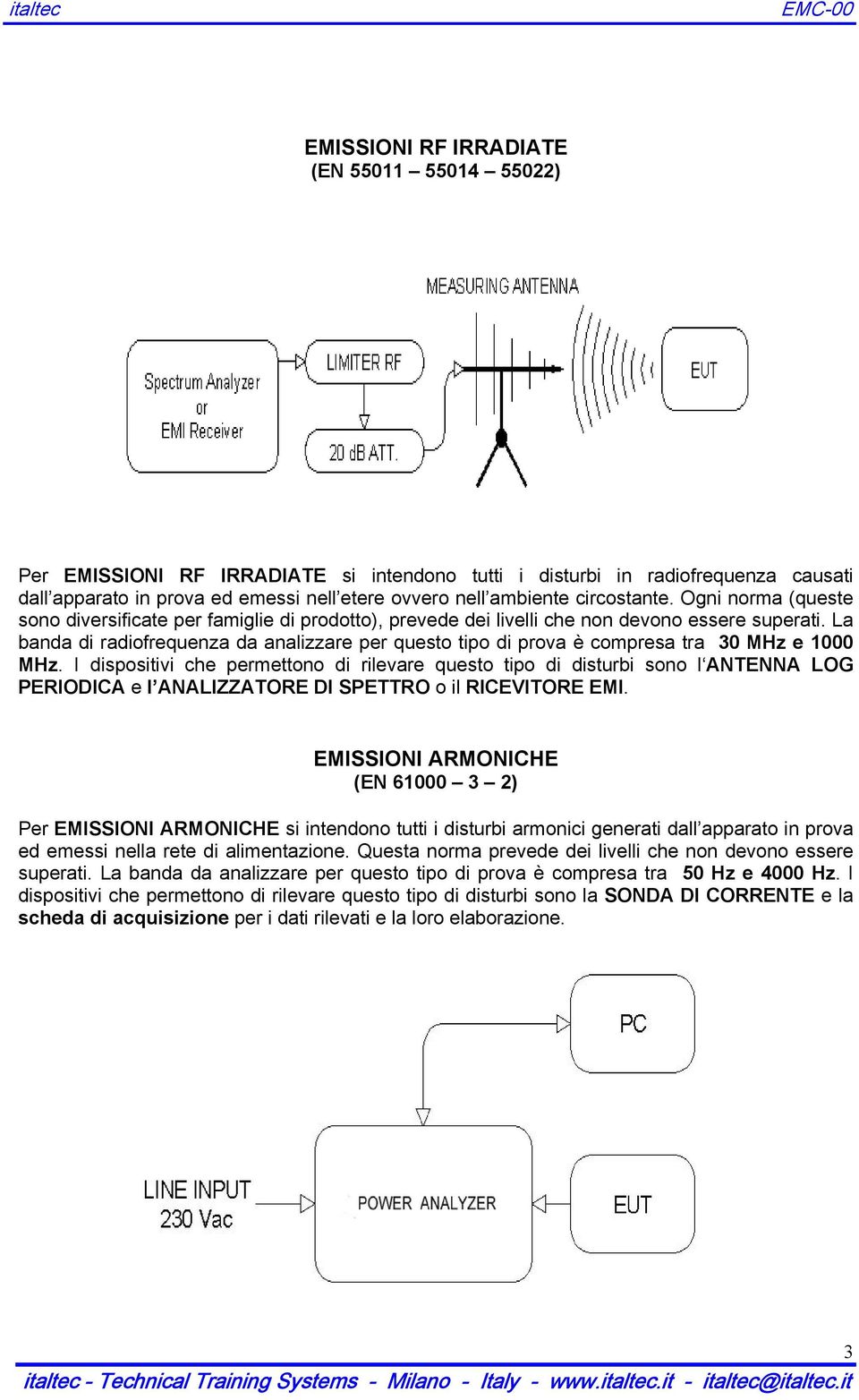 La banda di radiofrequenza da analizzare per questo tipo di prova è compresa tra 30 MHz e 1000 MHz.