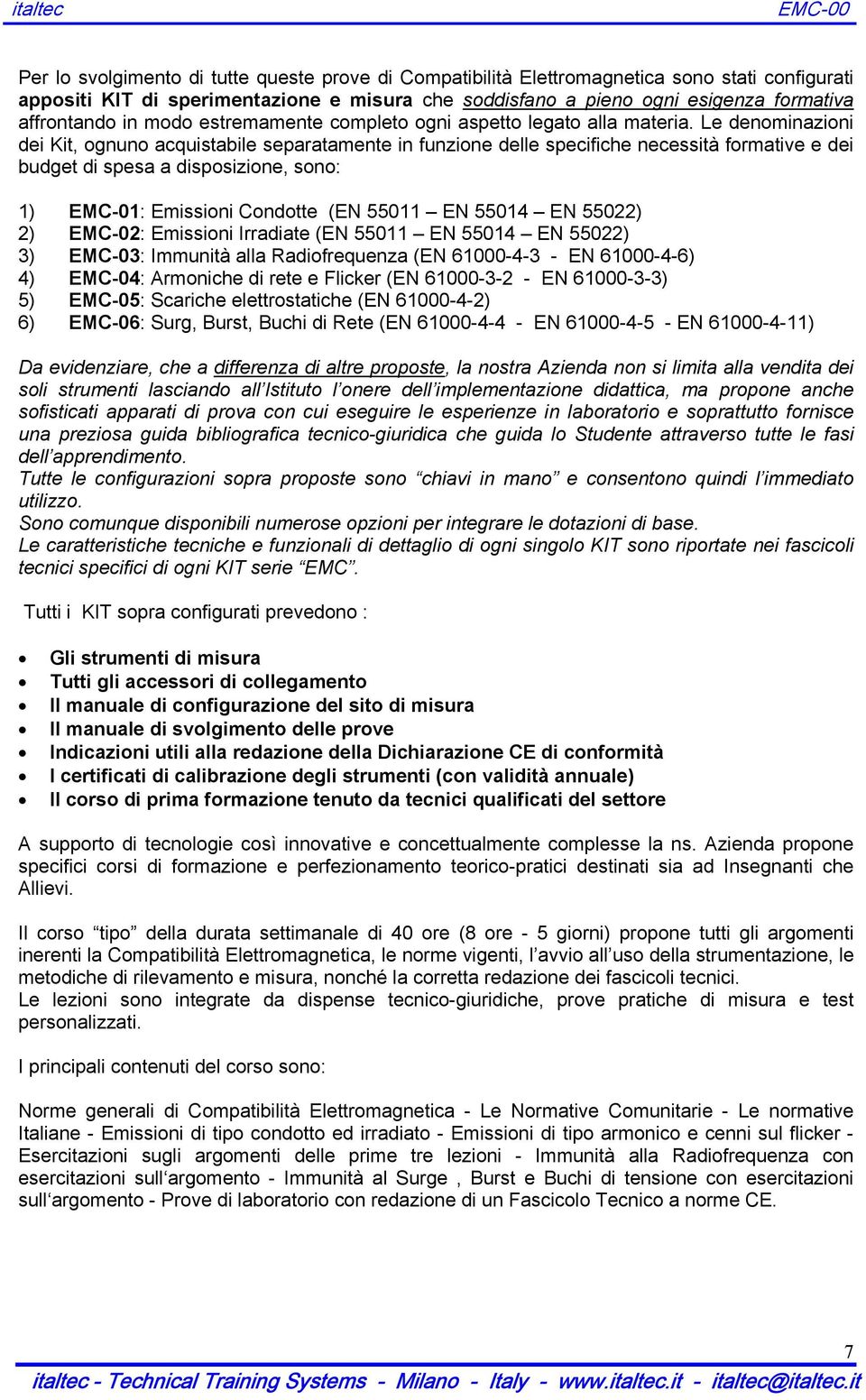 Le denominazioni dei Kit, ognuno acquistabile separatamente in funzione delle specifiche necessità formative e dei budget di spesa a disposizione, sono: 1) EMC-01: Emissioni Condotte (EN 55011 EN