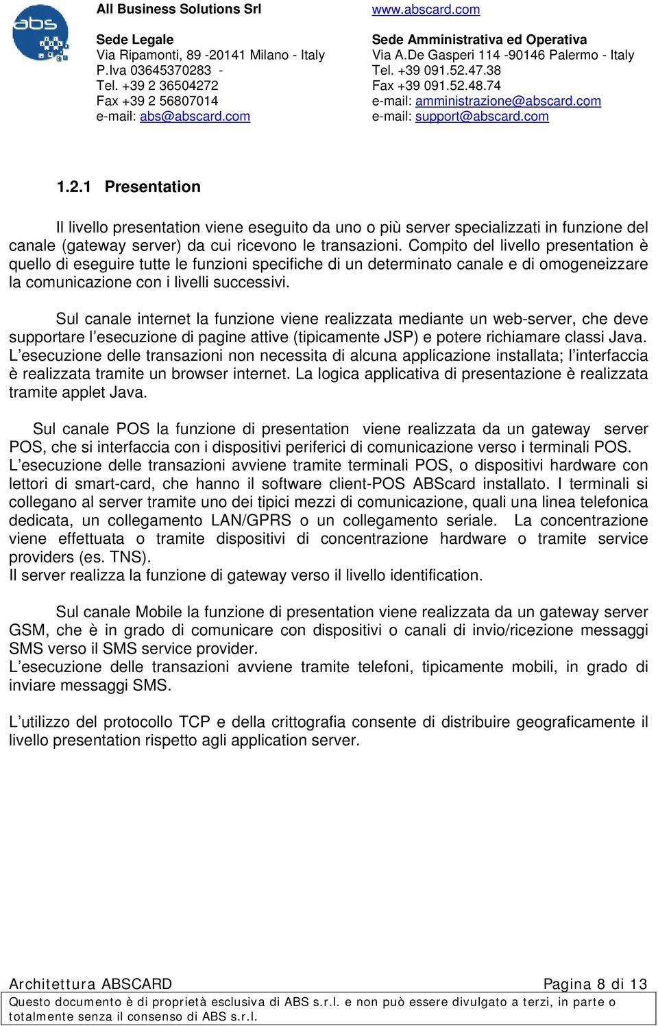 Sul canale internet la funzione viene realizzata mediante un web-server, che deve supportare l esecuzione di pagine attive (tipicamente JSP) e potere richiamare classi Java.