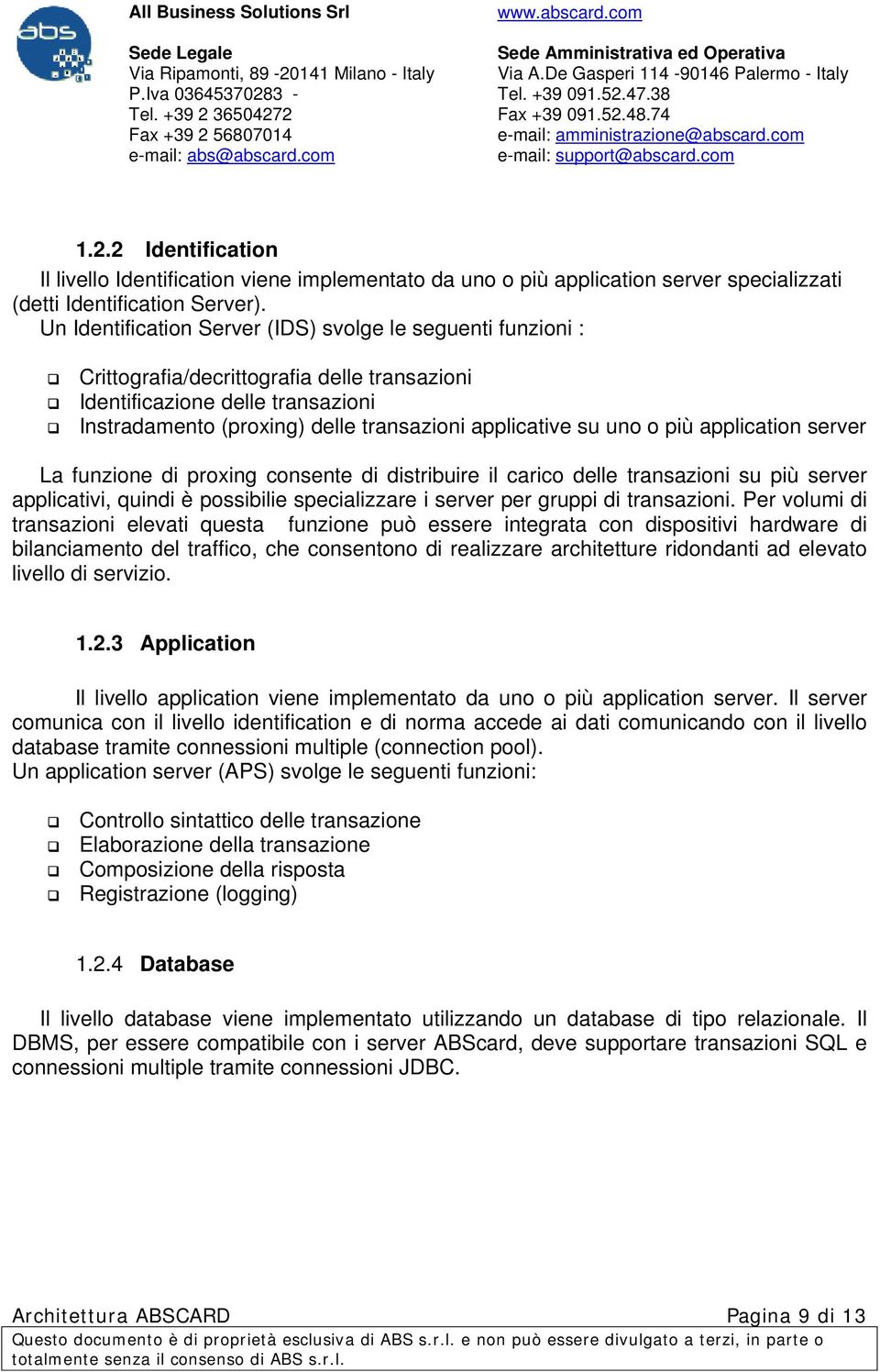 uno o più application server La funzione di proxing consente di distribuire il carico delle transazioni su più server applicativi, quindi è possibilie specializzare i server per gruppi di transazioni.