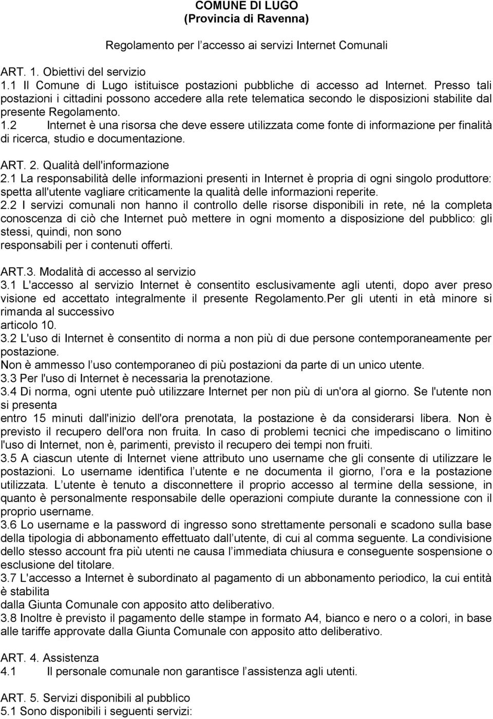 Presso tali postazioni i cittadini possono accedere alla rete telematica secondo le disposizioni stabilite dal presente Regolamento. 1.