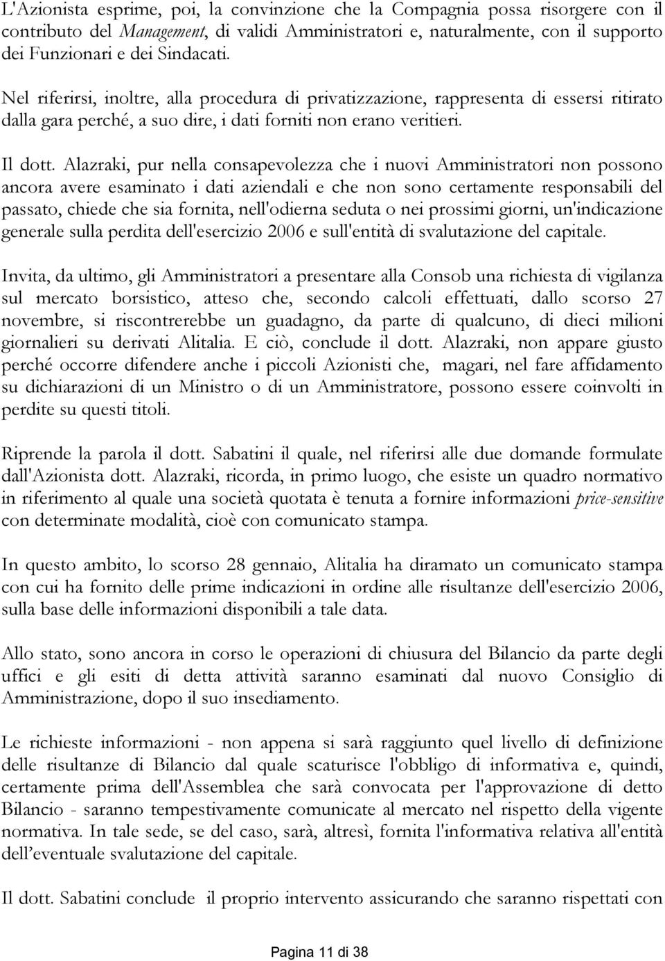 Alazraki, pur nella consapevolezza che i nuovi Amministratori non possono ancora avere esaminato i dati aziendali e che non sono certamente responsabili del passato, chiede che sia fornita,