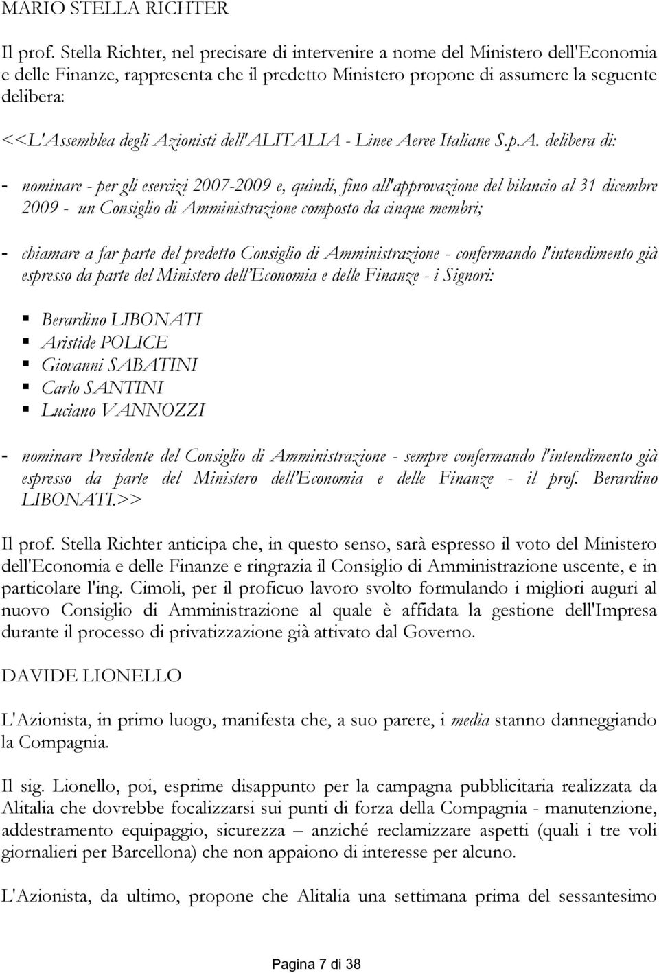 Azionisti dell'alitalia - Linee Aeree Italiane S.p.A. delibera di: - nominare - per gli esercizi 2007-2009 e, quindi, fino all'approvazione del bilancio al 31 dicembre 2009 - un Consiglio di