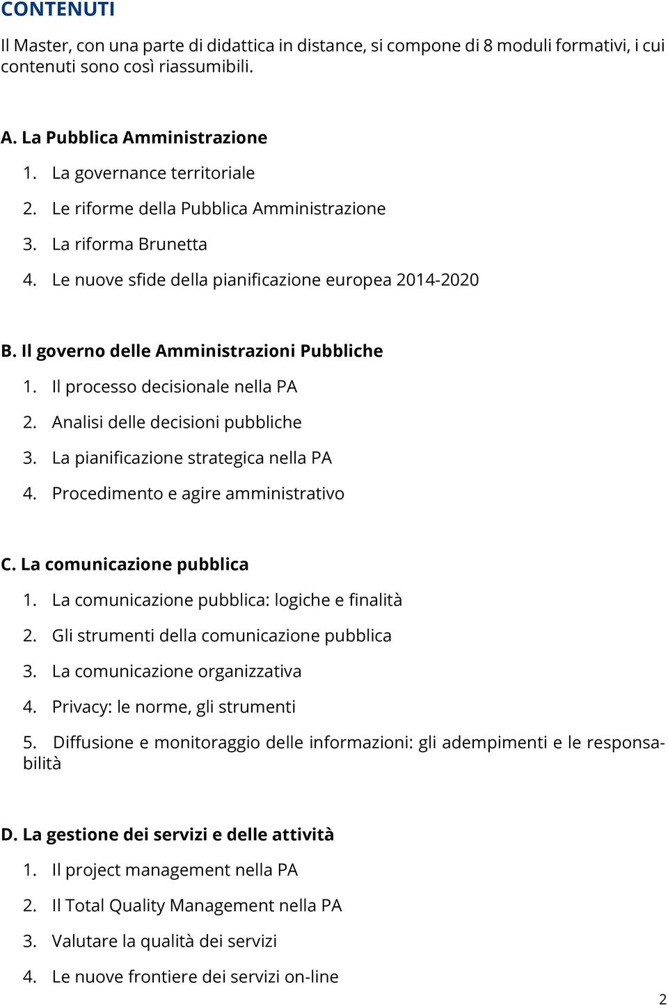 Il processo decisionale nella PA 2. Analisi delle decisioni pubbliche 3. La pianificazione strategica nella PA 4. Procedimento e agire amministrativo C. La comunicazione pubblica 1.