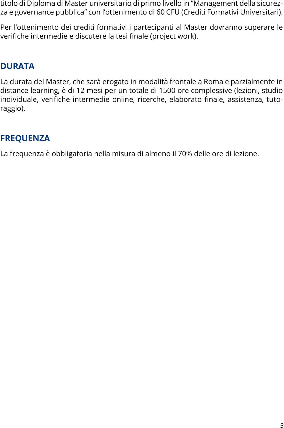 durata La durata del Master, che sarà erogato in modalità frontale a Roma e parzialmente in distance learning, è di 12 mesi per un totale di 1500 ore complessive (lezioni,