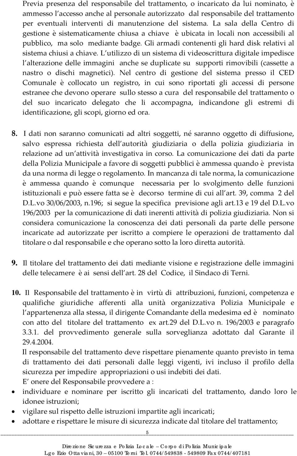 Gli armadi contenenti gli hard disk relativi al sistema chiusi a chiave.