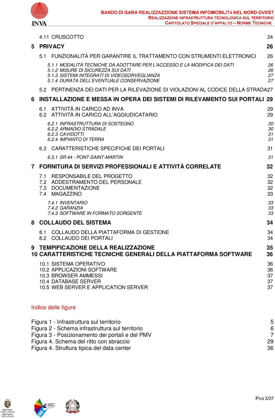 2 PERTINENZA DEI DATI PER LA RILEVAZIONE DI VIOLAZIONI AL CODICE DELLA STRADA 27 6 INSTALLAZIONE E MESSA IN OPERA DEI SISTEMI DI RILEVAMENTO SUI PORTALI 29 6.1 ATTIVITÀ IN CARICO AD INVA 29 6.