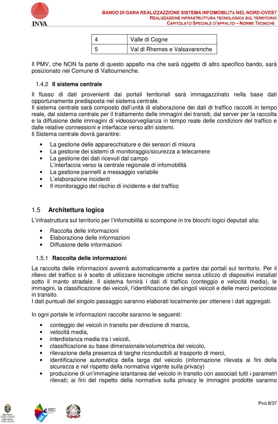 diffusine delle immagini di videsrveglianza in temp reale delle cndizini del traffic e dalle relative cnnessini e interfacce vers altri sistemi.