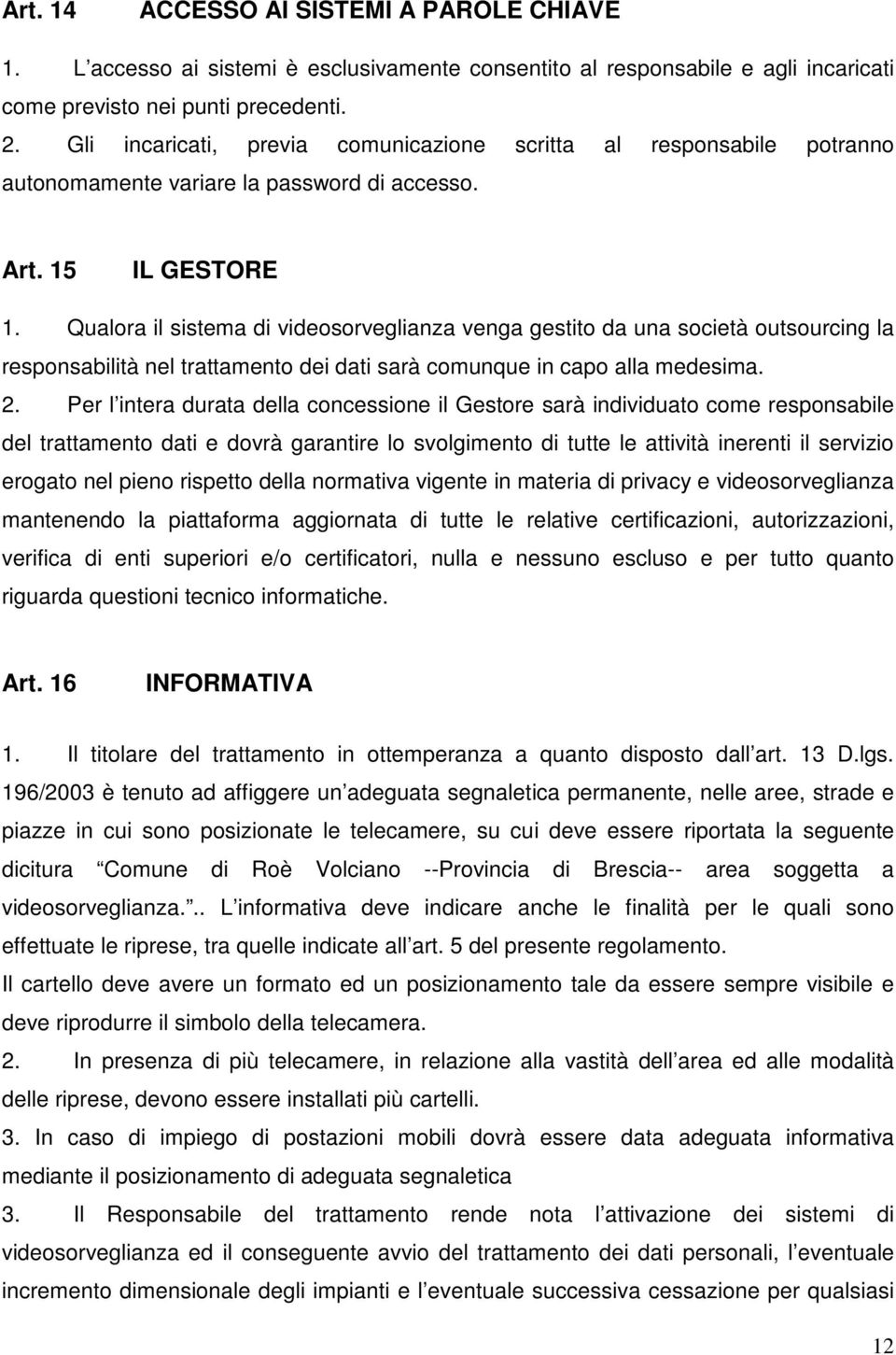 Qualora il sistema di videosorveglianza venga gestito da una società outsourcing la responsabilità nel trattamento dei dati sarà comunque in capo alla medesima. 2.