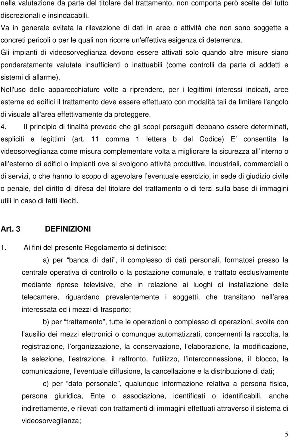 Gli impianti di videosorveglianza devono essere attivati solo quando altre misure siano ponderatamente valutate insufficienti o inattuabili (come controlli da parte di addetti e sistemi di allarme).