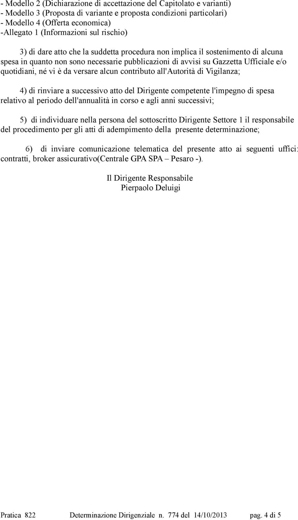 da versare alcun contributo all'autorità di Vigilanza; 4) di rinviare a successivo atto del Dirigente competente l'impegno di spesa relativo al periodo dell'annualità in corso e agli anni successivi;