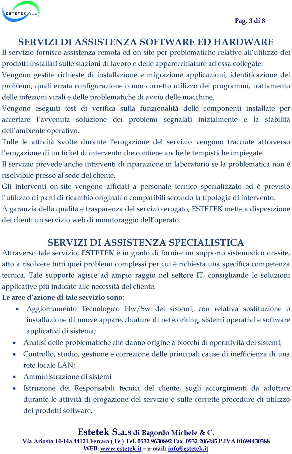 Vengono gestite richieste di installazione e migrazione applicazioni, identificazione dei problemi, quali errata configurazione o non corretto utilizzo dei programmi, trattamento delle infezioni