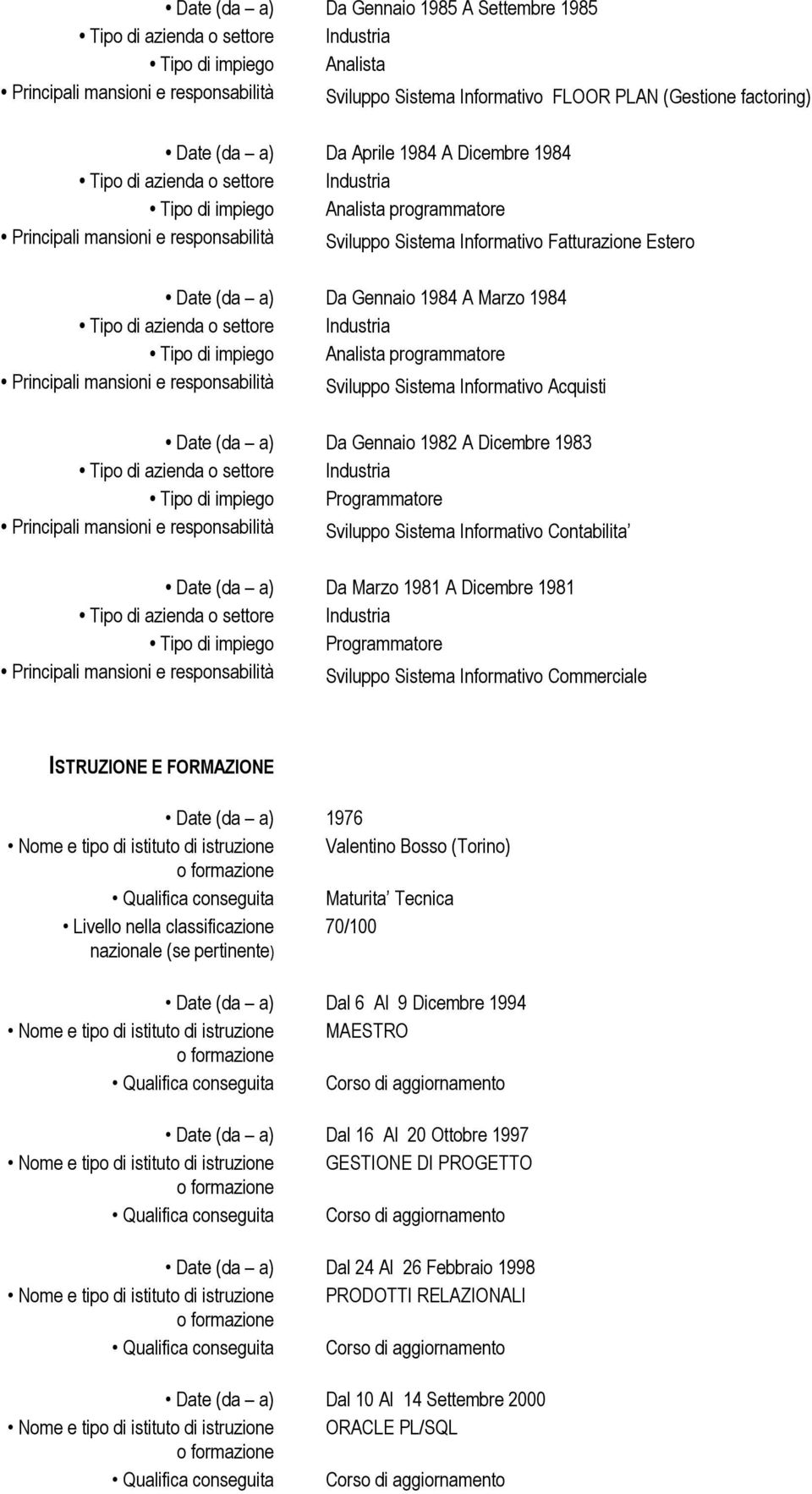 Analista programmatore Principali mansioni e responsabilità Sviluppo Sistema Informativo Acquisti Date (da a) Da Gennaio 1982 A Dicembre 1983 Tipo di impiego Programmatore Principali mansioni e