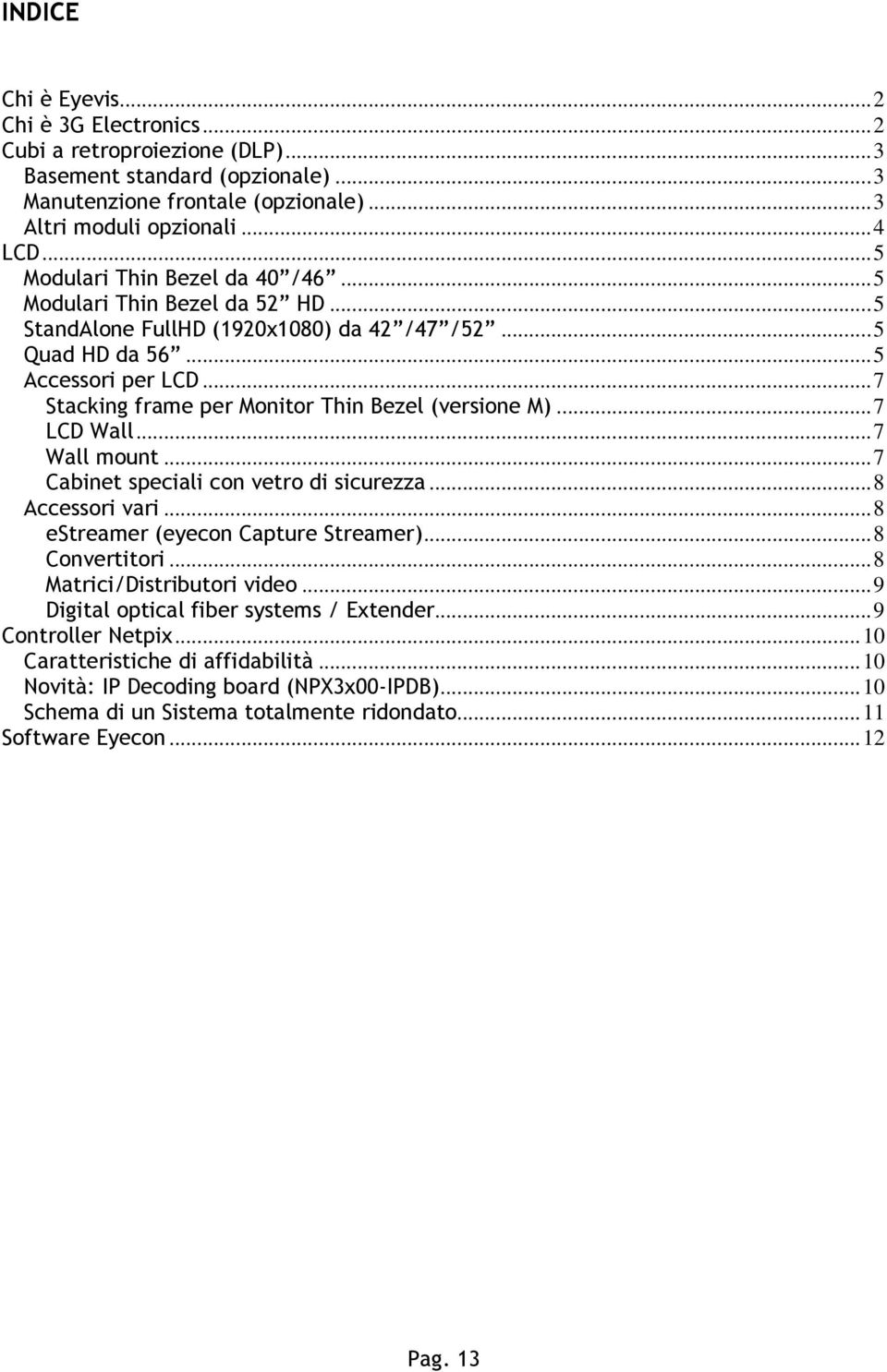 .. 7 Stacking frame per Mnitr Thin Bezel (versine M)... 7 LCD Wall... 7 Wall munt... 7 Cabinet speciali cn vetr di sicurezza... 8 Accessri vari... 8 estreamer (eyecn Capture Streamer)... 8 Cnvertitri.