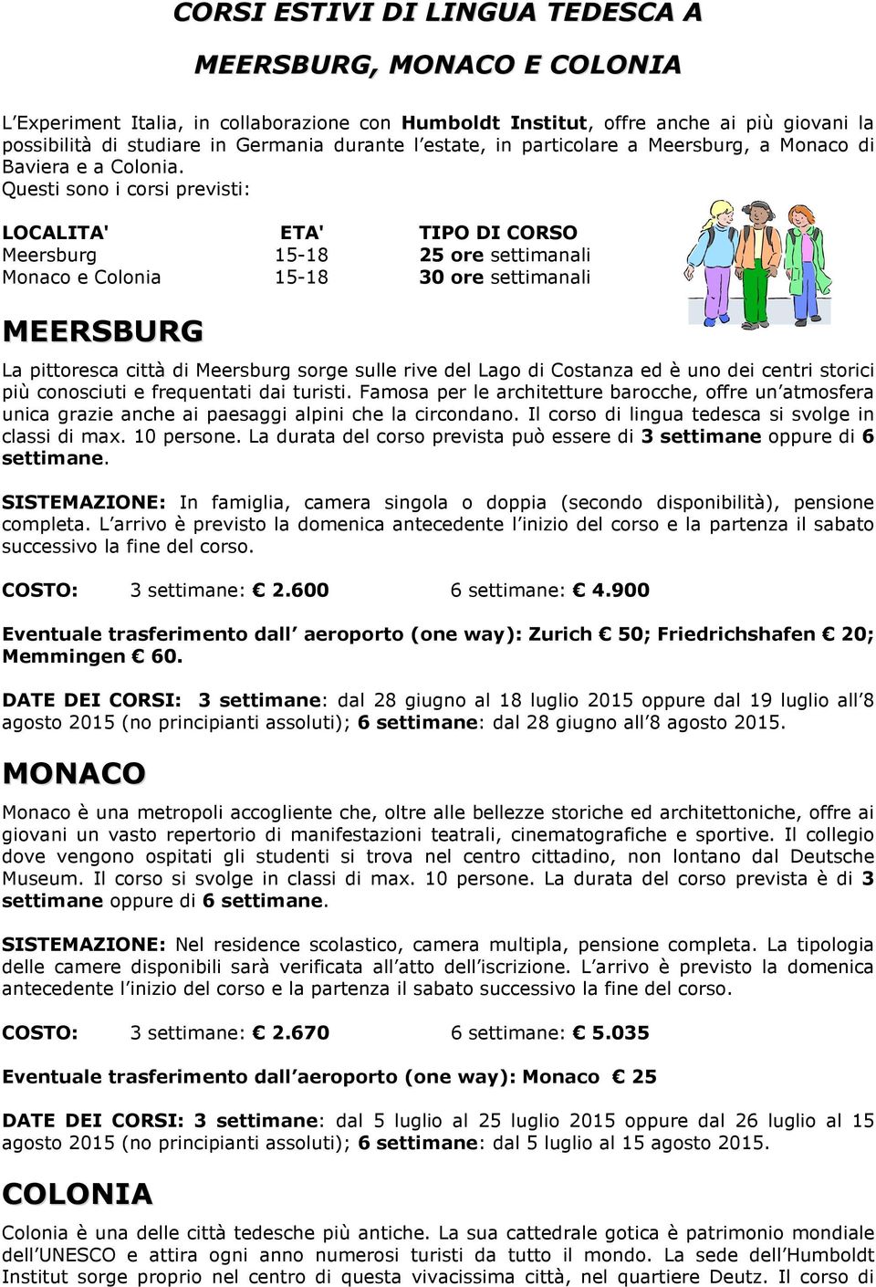 Questi sono i corsi previsti: LOCALITA' ETA' TIPO DI CORSO Meersburg 15-18 25 ore settimanali Monaco e Colonia 15-18 30 ore settimanali MEERSBURG La pittoresca città di Meersburg sorge sulle rive del