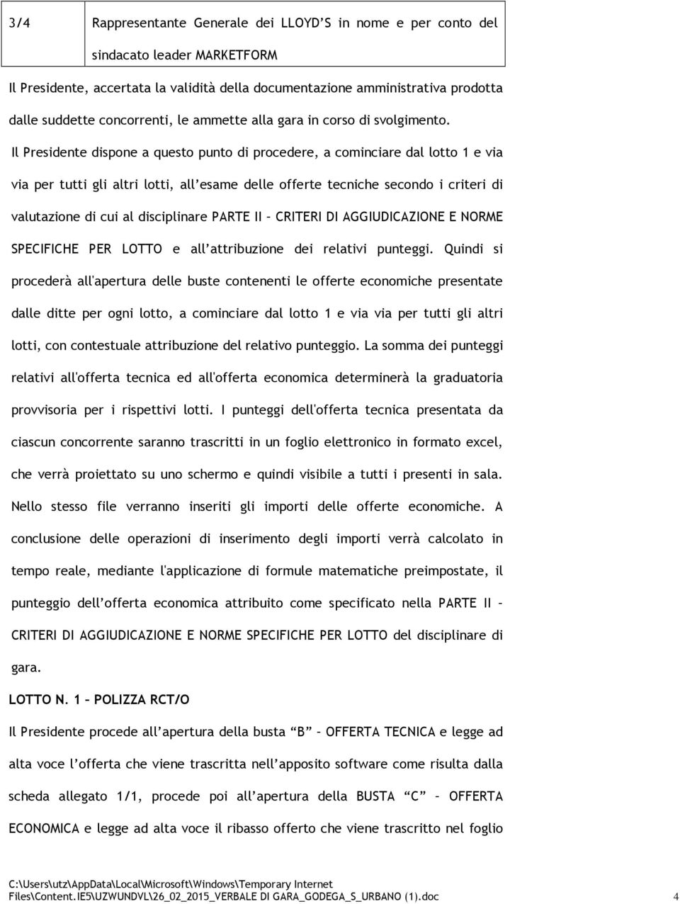 Il Presidente dispone a questo punto di procedere, a cominciare dal lotto 1 e via via per tutti gli altri lotti, all esame delle offerte tecniche secondo i criteri di valutazione di cui al