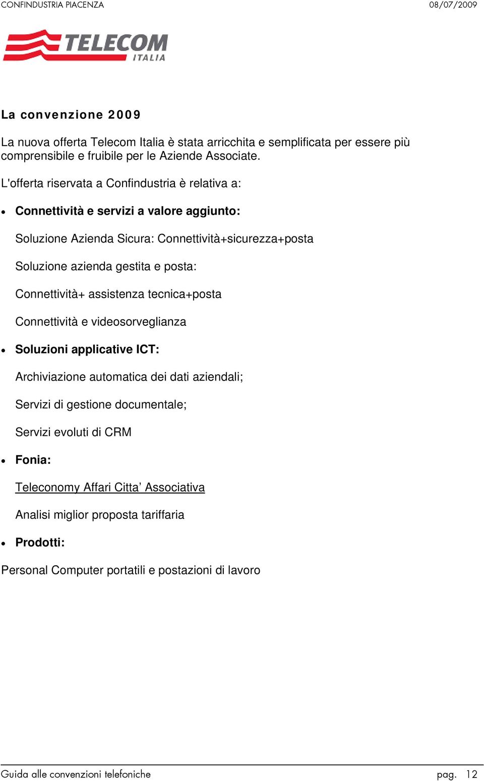 posta: Connettività+ assistenza tecnica+posta Connettività e videosorveglianza Soluzioni applicative ICT: Archiviazione automatica dei dati aziendali; Servizi di gestione