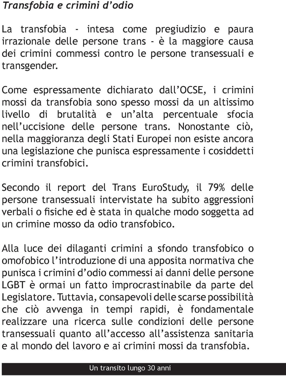Nonostante ciò, nella maggioranza degli Stati Europei non esiste ancora una legislazione che punisca espressamente i cosiddetti crimini transfobici.