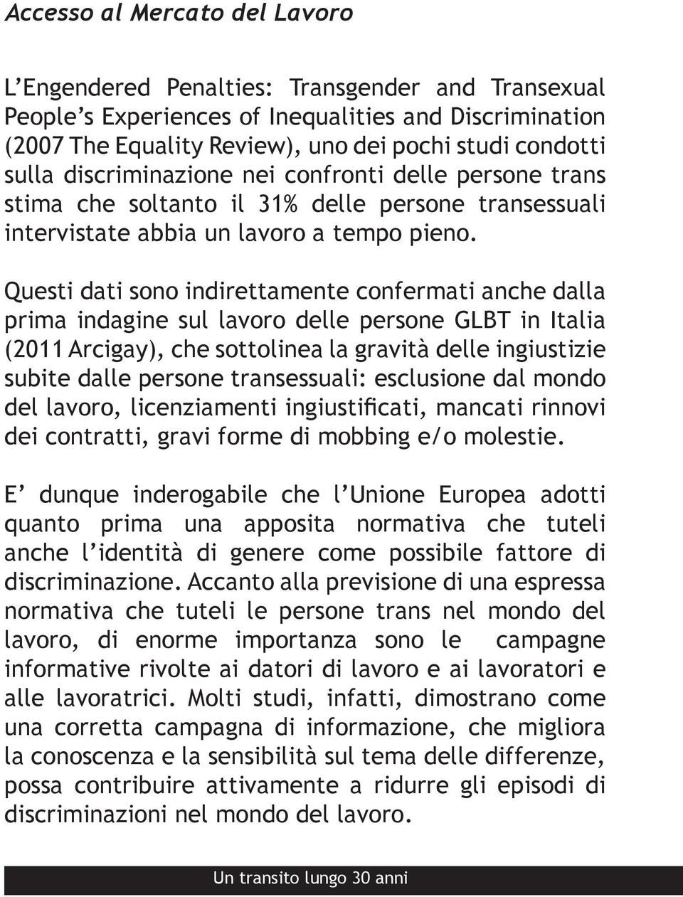 Questi dati sono indirettamente confermati anche dalla prima indagine sul lavoro delle persone GLBT in Italia (2011 Arcigay), che sottolinea la gravità delle ingiustizie subite dalle persone
