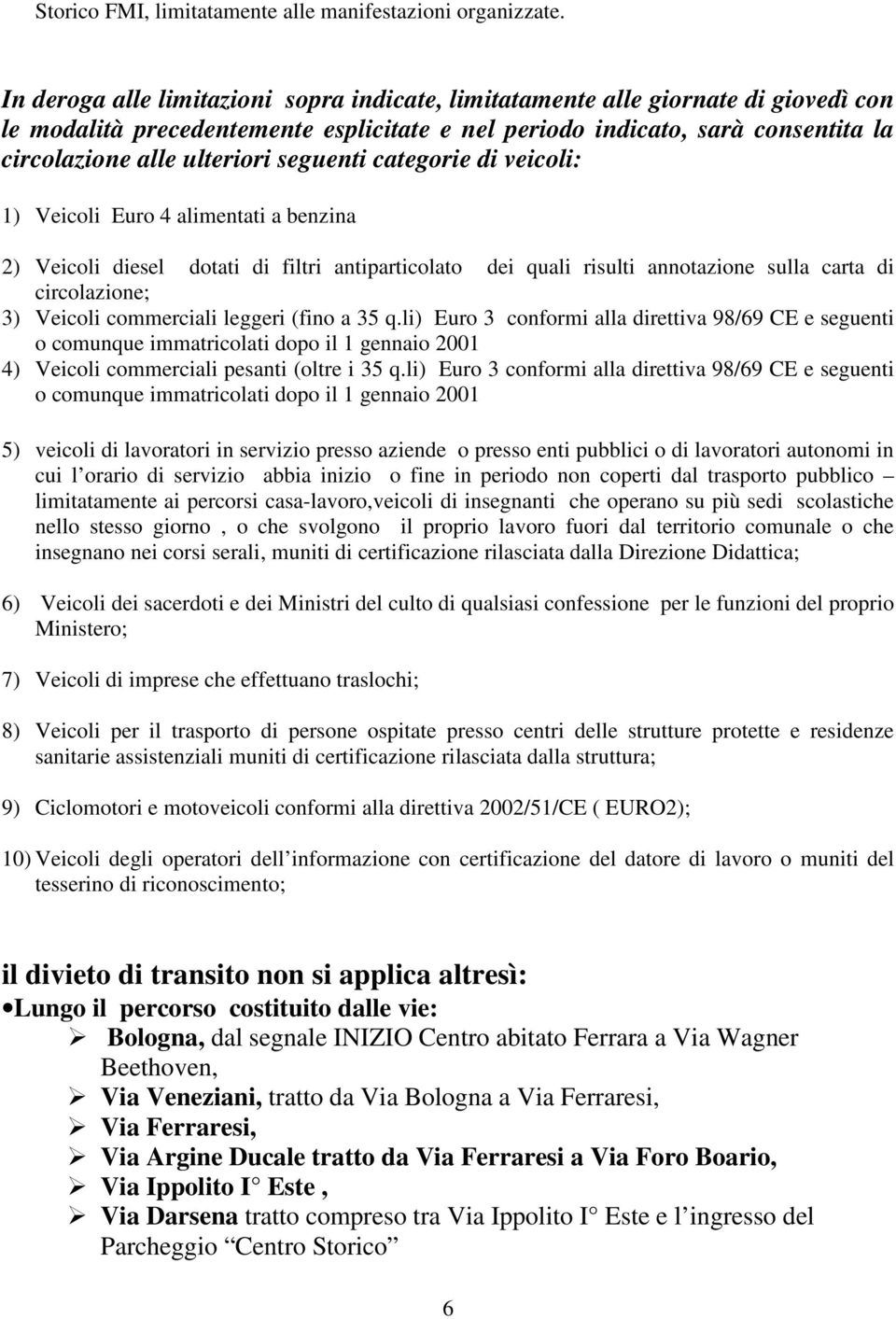 seguenti categorie di veicoli: 1) Veicoli Euro 4 alimentati a benzina 2) Veicoli diesel dotati di filtri antiparticolato dei quali risulti annotazione sulla carta di circolazione; 3) Veicoli