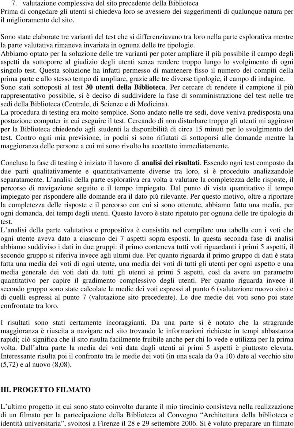 Abbiamo optato per la soluzione delle tre varianti per poter ampliare il più possibile il campo degli aspetti da sottoporre al giudizio degli utenti senza rendere troppo lungo lo svolgimento di ogni