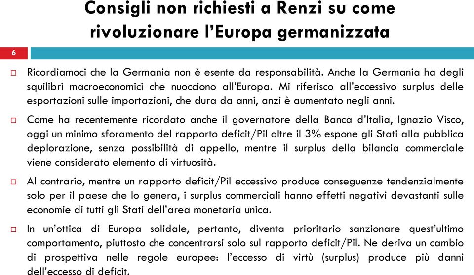 Come ha recentemente ricordato anche il governatore della Banca d Italia, Ignazio Visco, oggi un minimo sforamento del rapporto deficit/pil oltre il 3% espone gli Stati alla pubblica deplorazione,