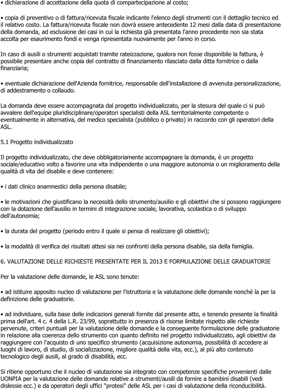 La fattura/ricevuta fiscale non dovrà essere antecedente 12 mesi dalla data di presentazione della domanda, ad esclusione dei casi in cui la richiesta già presentata l'anno precedente non sia stata