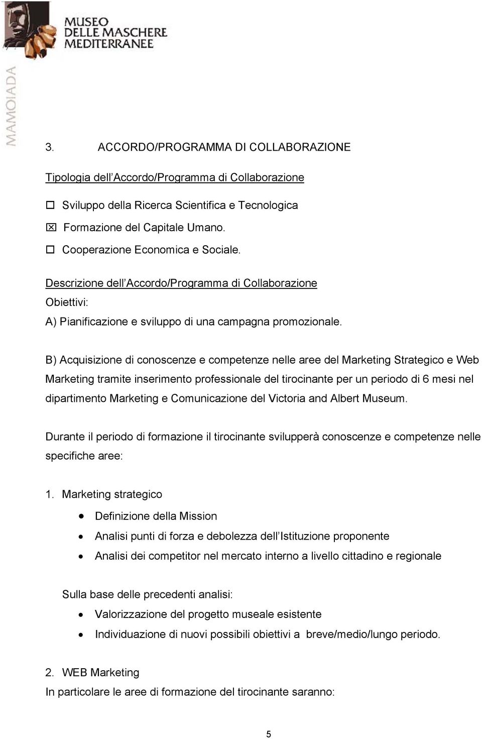 B) Acquisizione di conoscenze e competenze nelle aree del Marketing Strategico e Web Marketing tramite inserimento professionale del tirocinante per un periodo di 6 mesi nel dipartimento Marketing e