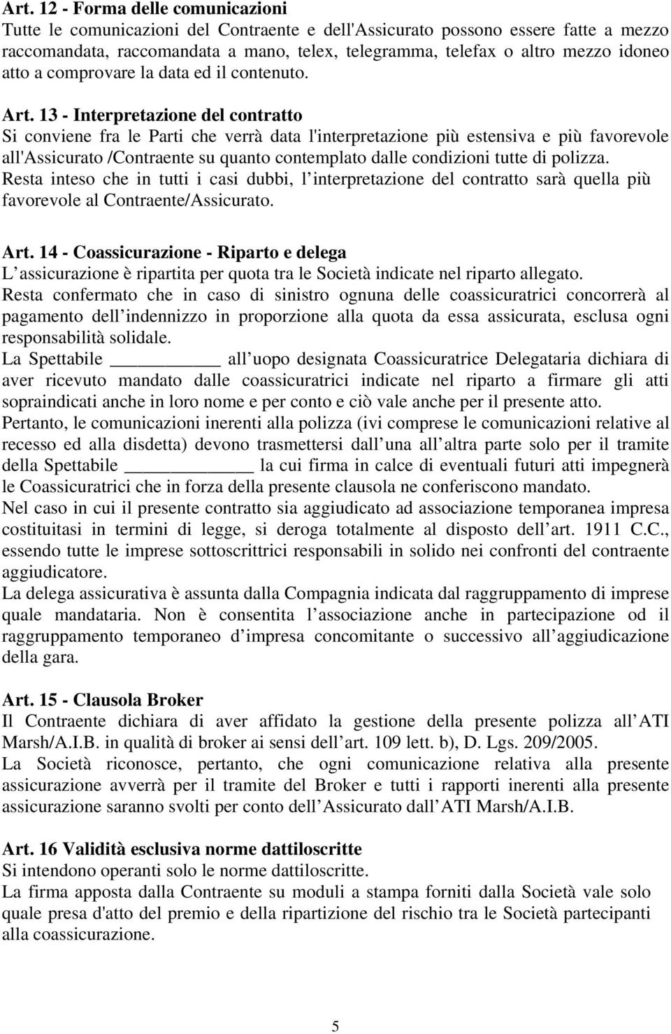 13 - Interpretazione del contratto Si conviene fra le Parti che verrà data l'interpretazione più estensiva e più favorevole all'assicurato /Contraente su quanto contemplato dalle condizioni tutte di