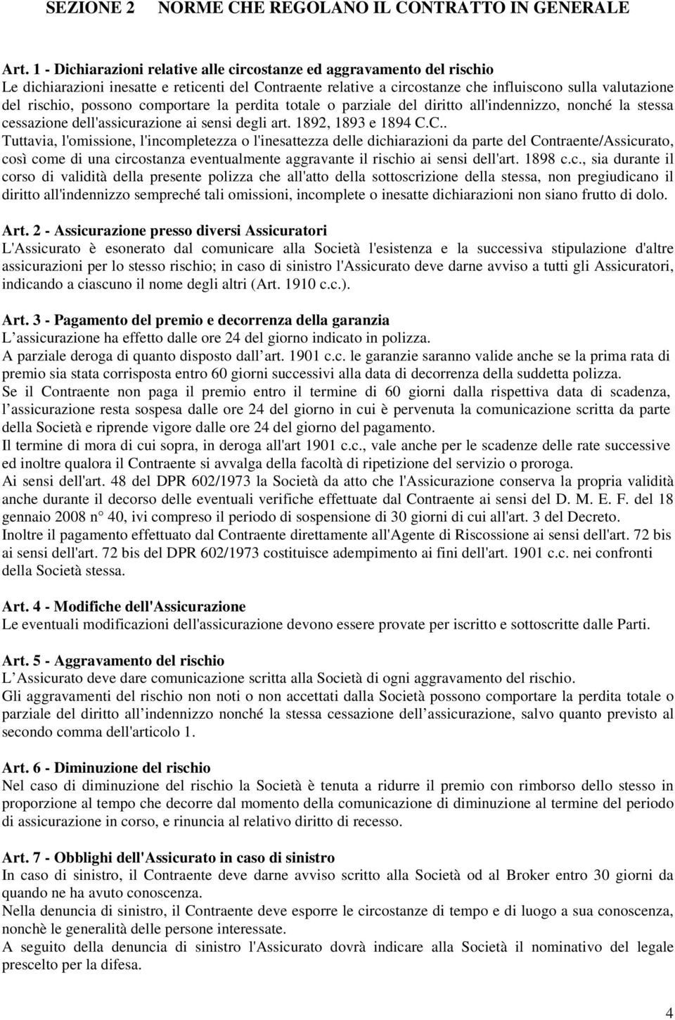 possono comportare la perdita totale o parziale del diritto all'indennizzo, nonché la stessa cessazione dell'assicurazione ai sensi degli art. 1892, 1893 e 1894 C.