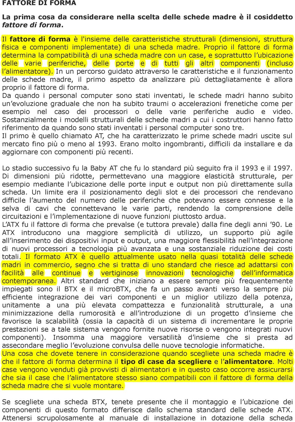 Proprio il fattore di forma determina la compatibilità di una scheda madre con un case, e soprattutto l ubicazione delle varie periferiche, delle porte e di tutti gli altri componenti (incluso l