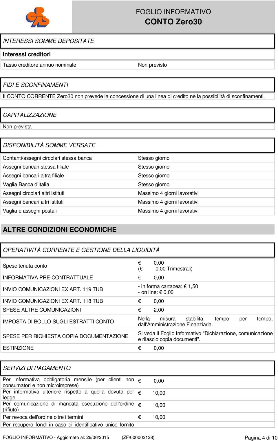 CAPITALIZZAZIONE Non prevista DISPONIBILITÀ SOMME VERSATE Contanti/assegni circolari stessa banca Assegni bancari stessa filiale Assegni bancari altra filiale Vaglia Banca d'italia Assegni circolari