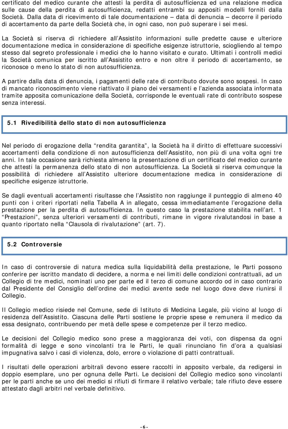 La Società si riserva di richiedere all Assistito informazioni sulle predette cause e ulteriore documentazione medica in considerazione di specifiche esigenze istruttorie, sciogliendo al tempo stesso